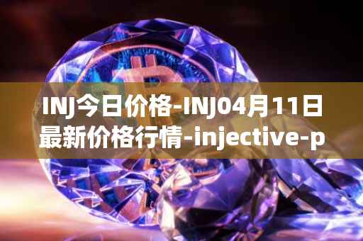 INJ今日价格-INJ04月11日最新价格行情-injective-protocol最新走势消息