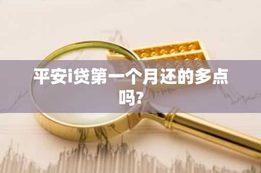 平安i贷第一个月还的多点吗?