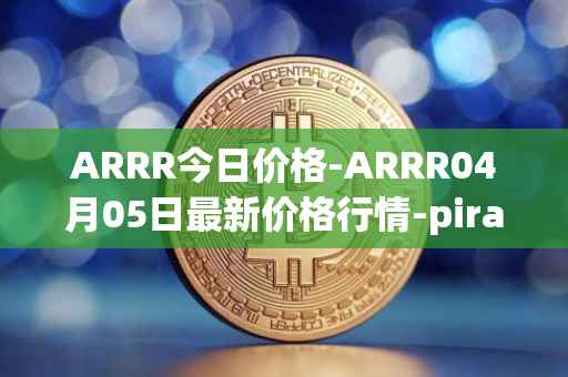 ARRR今日价格-ARRR04月05日最新价格行情-pirate-chain最新走势消息