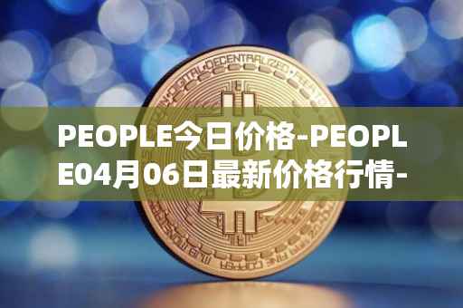 PEOPLE今日价格-PEOPLE04月06日最新价格行情-constitutiondao最新走势消息