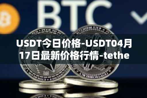 USDT今日价格-USDT04月17日最新价格行情-tether最新走势消息