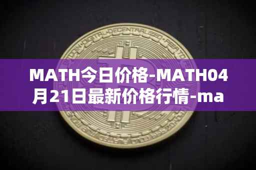 MATH今日价格-MATH04月21日最新价格行情-mathwallet最新走势消息