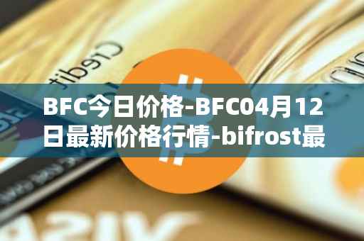 BFC今日价格-BFC04月12日最新价格行情-bifrost最新走势消息