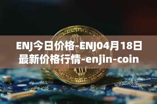 ENJ今日价格-ENJ04月18日最新价格行情-enjin-coin最新走势消息