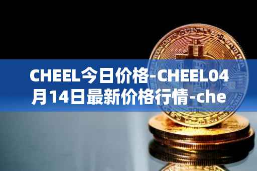 CHEEL今日价格-CHEEL04月14日最新价格行情-cheelee最新走势消息