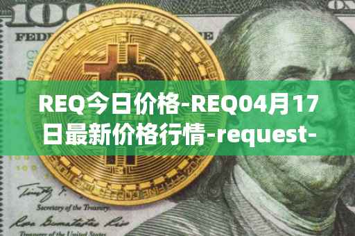 REQ今日价格-REQ04月17日最新价格行情-request-network最新走势消息