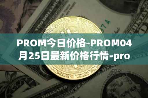 PROM今日价格-PROM04月25日最新价格行情-prometeus最新走势消息
