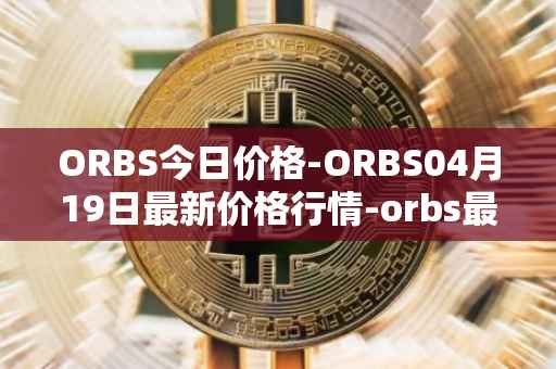 ORBS今日价格-ORBS04月19日最新价格行情-orbs最新走势消息