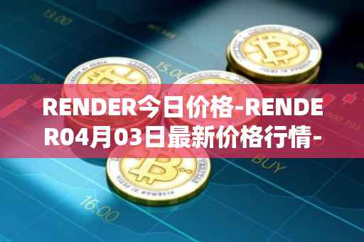 RENDER今日价格-RENDER04月03日最新价格行情-render-token最新走势消息
