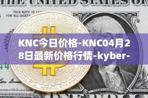 KNC今日价格-KNC04月28日最新价格行情-kyber-network最新走势消息