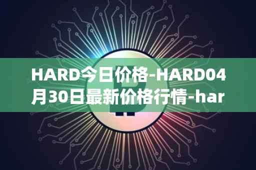 HARD今日价格-HARD04月30日最新价格行情-hard-protocol最新走势消息