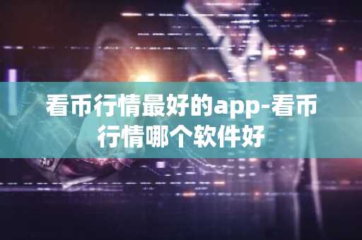看币行情最好的app-看币行情哪个软件好