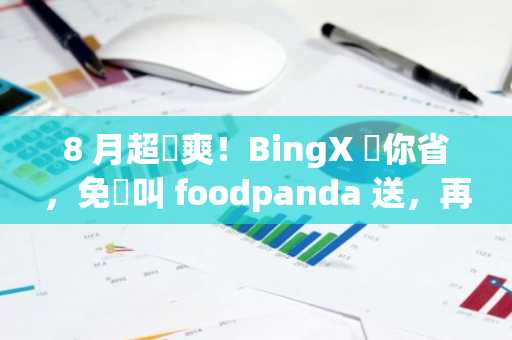 8 月超級爽！BingX 幫你省，免費叫 foodpanda 送，再爽抽十萬購物金！