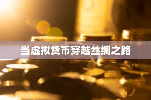 当虚拟货币穿越丝绸之路