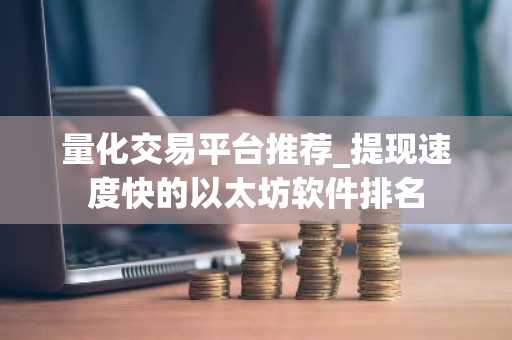 量化交易平台推荐_提现速度快的以太坊软件排名