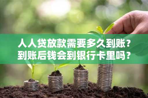 人人贷放款需要多久到账？到账后钱会到银行卡里吗？
