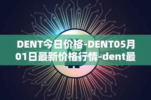 DENT今日价格-DENT05月01日最新价格行情-dent最新走势消息