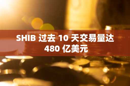 SHIB 过去 10 天交易量达 480 亿美元