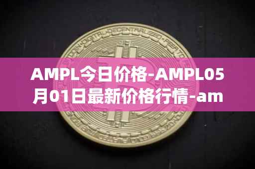 AMPL今日价格-AMPL05月01日最新价格行情-ampleforth最新走势消息