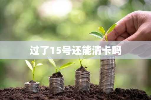 过了15号还能清卡吗