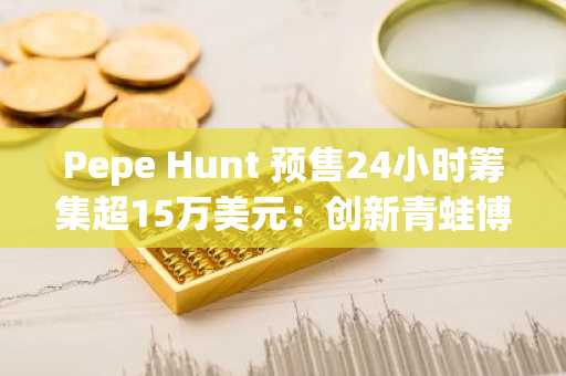 Pepe Hunt 预售24小时筹集超15万美元：创新青蛙博彩项目引爆市场