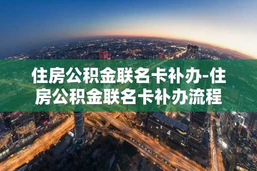 住房公积金联名卡补办-住房公积金联名卡补办流程