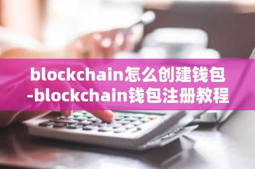 blockchain怎么创建钱包-blockchain钱包注册教程