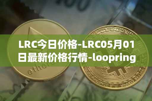 LRC今日价格-LRC05月01日最新价格行情-loopring最新走势消息