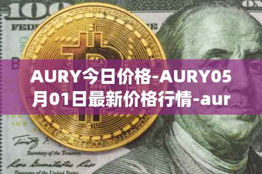 AURY今日价格-AURY05月01日最新价格行情-aurory最新走势消息