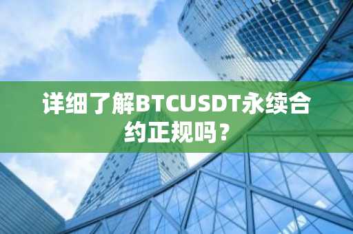 详细了解BTCUSDT永续合约正规吗？