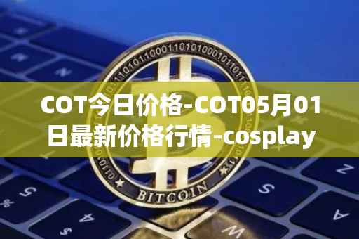 COT今日价格-COT05月01日最新价格行情-cosplay-token最新走势消息