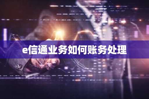 e信通业务如何账务处理