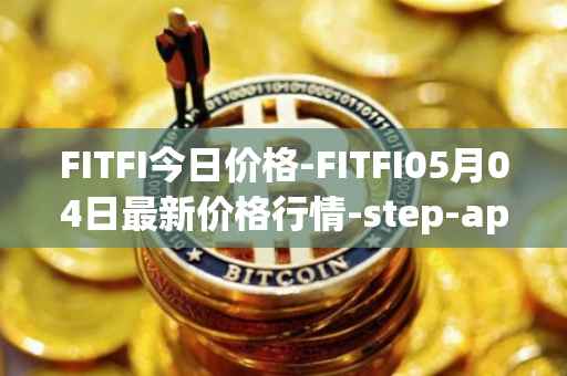FITFI今日价格-FITFI05月04日最新价格行情-step-app最新走势消息