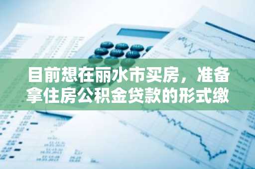 目前想在丽水市买房，准备拿住房公积金贷款的形式缴纳首付，贷款条件是什么？