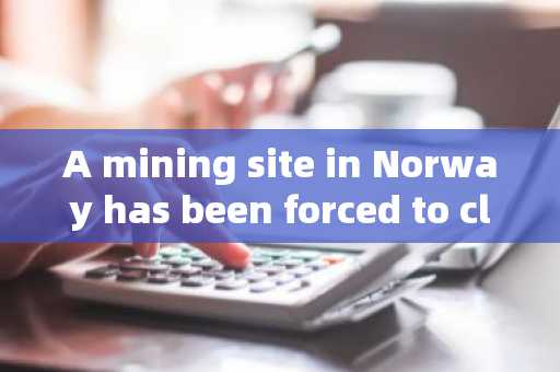 A mining site in Norway has been forced to close due to noise issues, and residents' annual ele