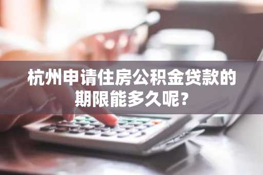 杭州申请住房公积金贷款的期限能多久呢？