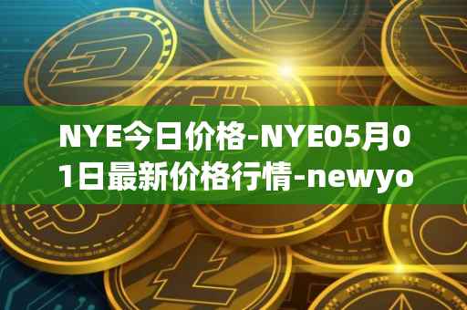 NYE今日价格-NYE05月01日最新价格行情-newyork-exchange最新走势消息