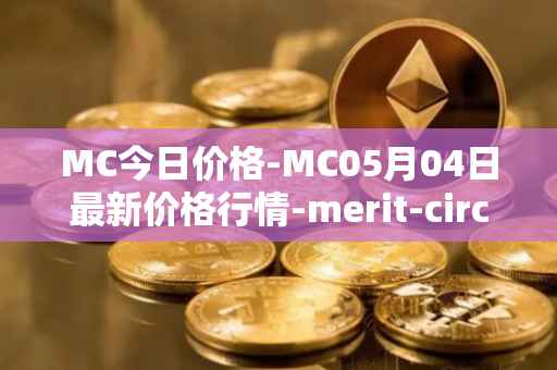 MC今日价格-MC05月04日最新价格行情-merit-circle最新走势消息