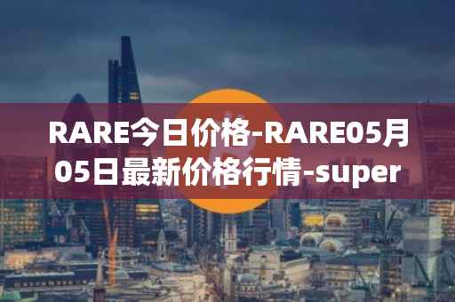 RARE今日价格-RARE05月05日最新价格行情-superrare最新走势消息