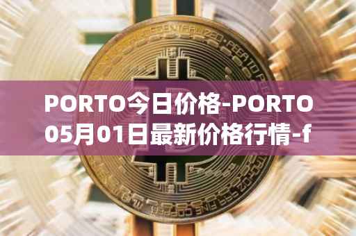 PORTO今日价格-PORTO05月01日最新价格行情-fc-porto最新走势消息