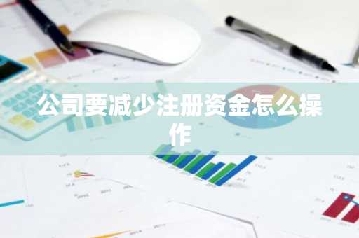 公司要减少注册资金怎么操作