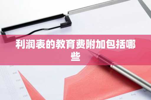 利润表的教育费附加包括哪些