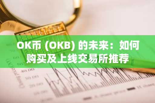 OK币 (OKB) 的未来：如何购买及上线交易所推荐