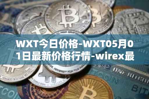 WXT今日价格-WXT05月01日最新价格行情-wirex最新走势消息