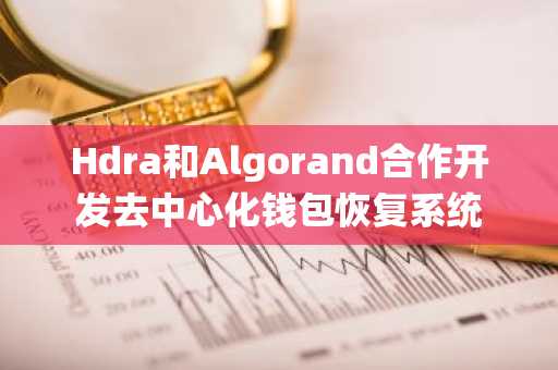 Hdra和Algorand合作开发去中心化钱包恢复系统
