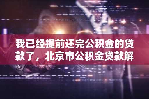 我已经提前还完公积金的贷款了，北京市公积金贷款解抵押流程是什么？