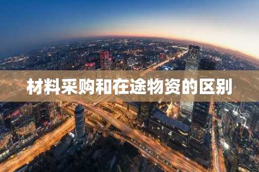 材料采购和在途物资的区别