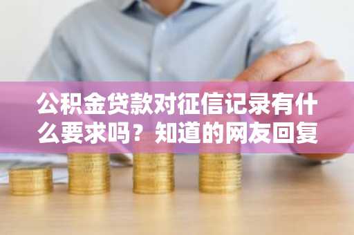 公积金贷款对征信记录有什么要求吗？知道的网友回复一下。