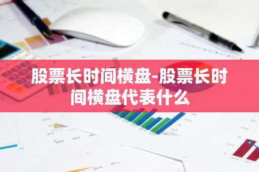 股票长时间横盘-股票长时间横盘代表什么