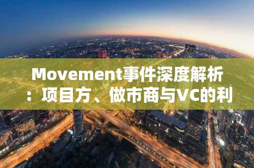 Movement事件深度解析：项目方、做市商与VC的利益博弈与行业破局之道